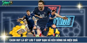 Cash Out Là Gì? Lưu Ý Giúp Bạn Xả Kèo Bóng Đá Hiệu Quả