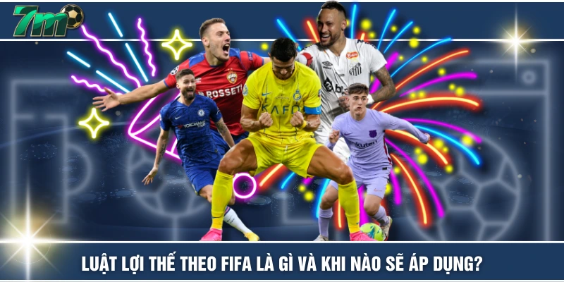 Luật Lợi Thế Theo FIFA Là Gì Và Khi Nào Sẽ Áp Dụng? 1 Luật Lợi Thế Theo FIFA Là Gì Và Khi Nào Sẽ Áp Dụng?